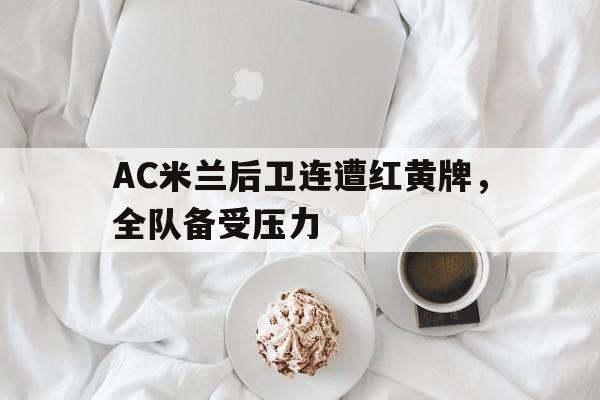 包含AC米兰后卫连遭红黄牌，全队备受压力的词条