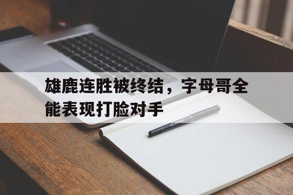 雄鹿连胜被终结，字母哥全能表现打脸对手